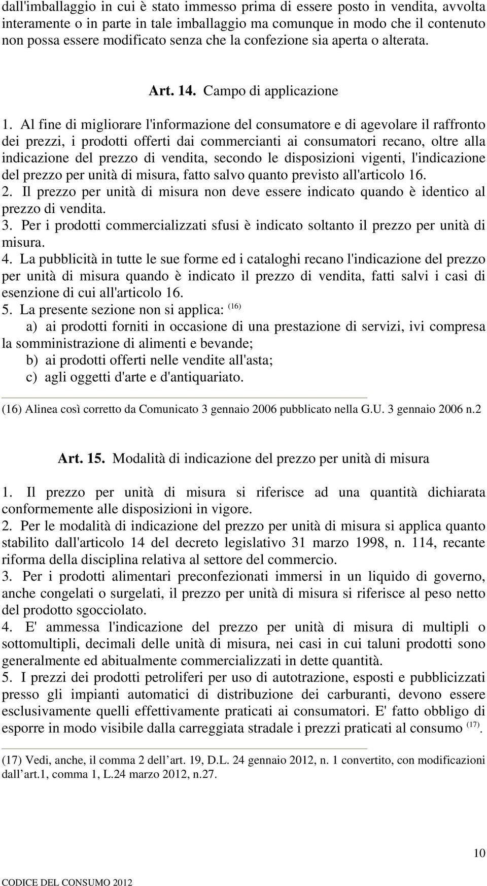 Al fine di migliorare l'informazione del consumatore e di agevolare il raffronto dei prezzi, i prodotti offerti dai commercianti ai consumatori recano, oltre alla indicazione del prezzo di vendita,