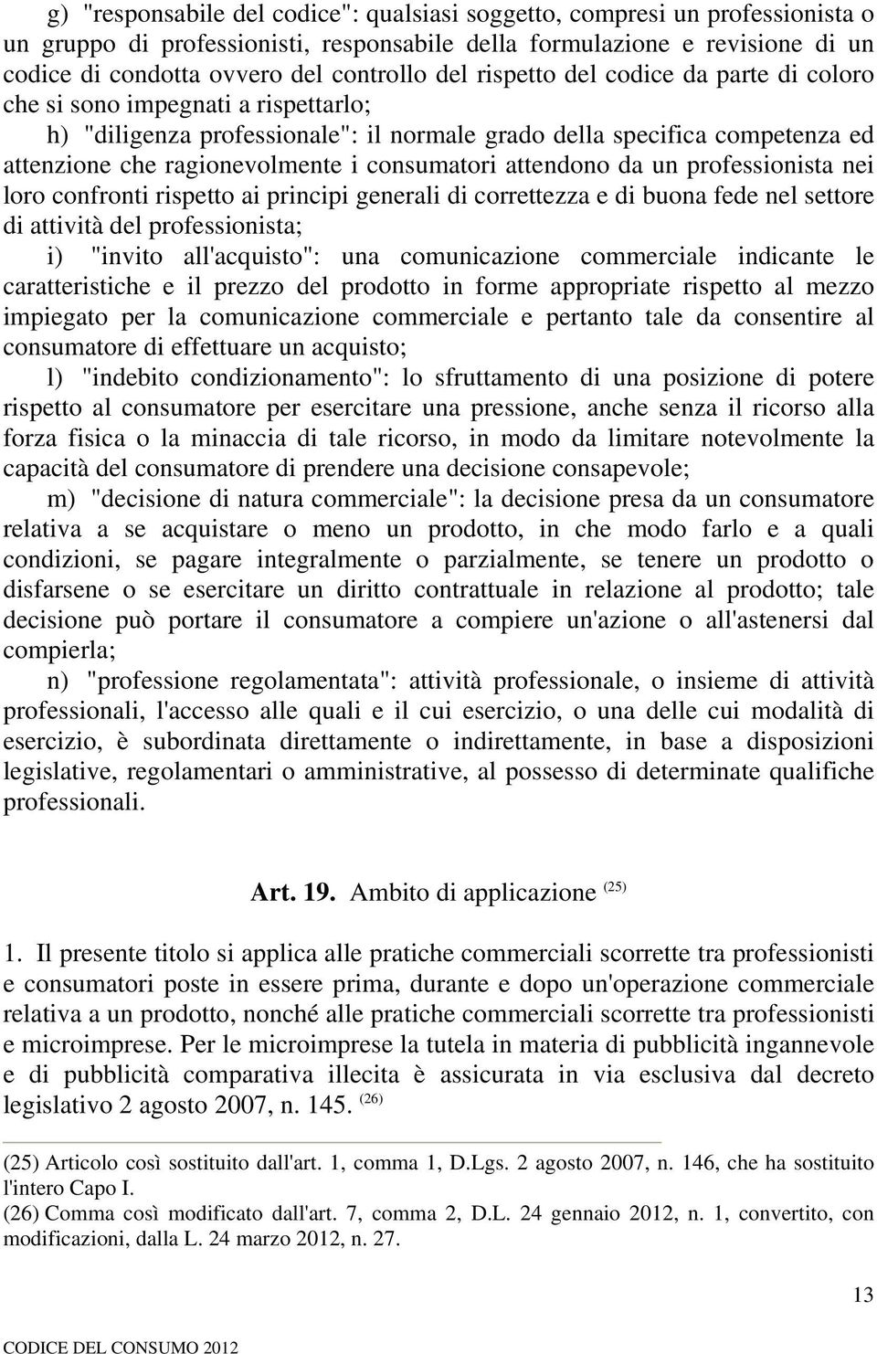 consumatori attendono da un professionista nei loro confronti rispetto ai principi generali di correttezza e di buona fede nel settore di attività del professionista; i) "invito all'acquisto": una