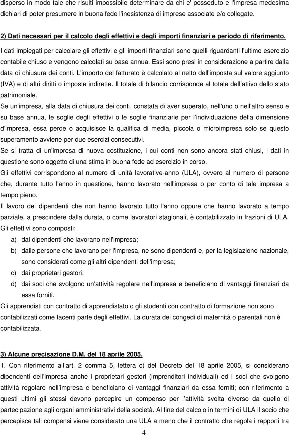 I dati impiegati per calcolare gli effettivi e gli importi finanziari sono quelli riguardanti l'ultimo esercizio contabile chiuso e vengono calcolati su base annua.