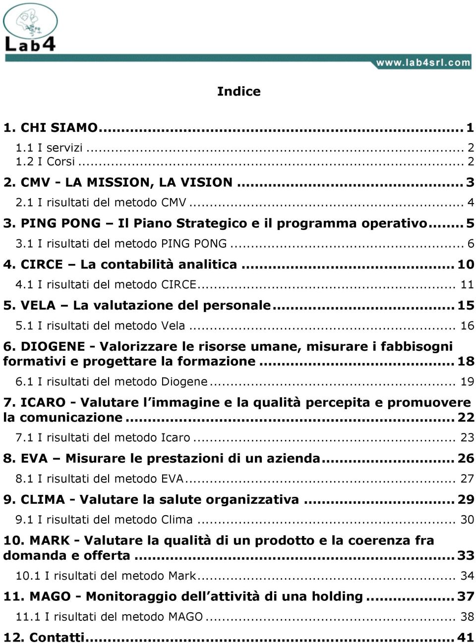 DIOGENE - Valorizzare le risorse umane, misurare i fabbisogni formativi e progettare la formazione... 18 6.1 I risultati del metodo Diogene... 19 7.