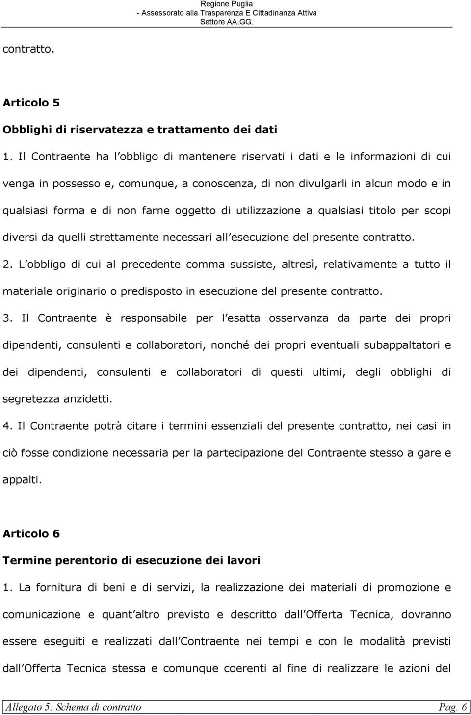 oggetto di utilizzazione a qualsiasi titolo per scopi diversi da quelli strettamente necessari all esecuzione del presente contratto. 2.