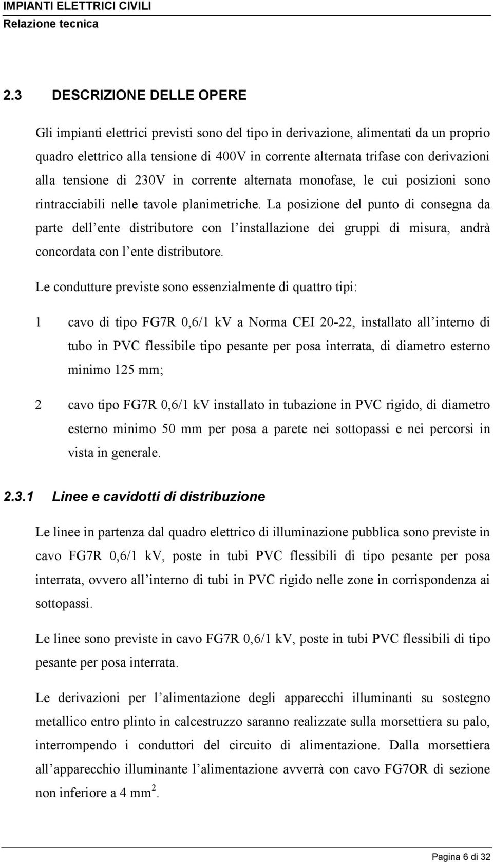 La posizione del punto di consegna da parte dell ente distributore con l installazione dei gruppi di misura, andrà concordata con l ente distributore.