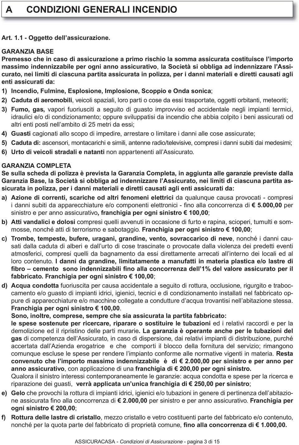 l Assicurato, nei limiti di ciascuna partita assicurata in polizza, per i danni materiali e diretti causati agli enti assicurati da: 1) Incendio, Fulmine, Esplosione, Implosione, Scoppio e Onda