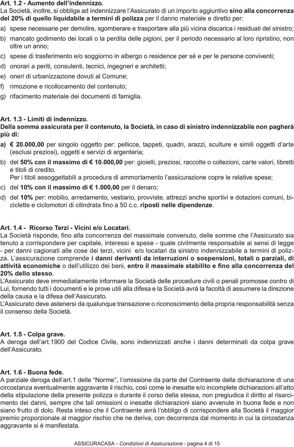 spese necessarie per demolire, sgomberare e trasportare alla più vicina discarica i residuati del sinistro; b) mancato godimento dei locali o la perdita delle pigioni, per il periodo necessario al