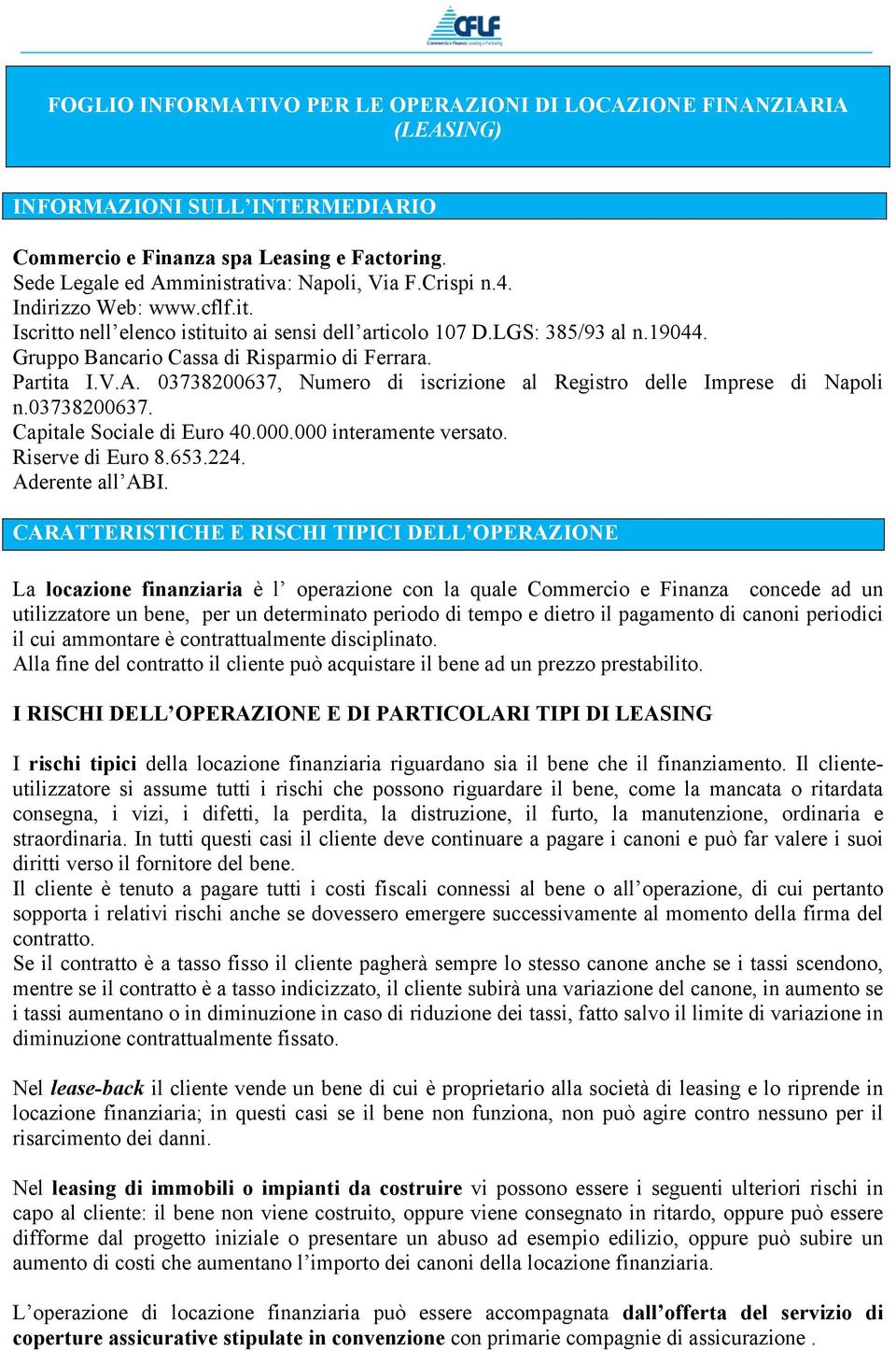 03738200637, Numero di iscrizione al Registro delle Imprese di Napoli n.03738200637. Capitale Sociale di Euro 40.000.000 interamente versato. Riserve di Euro 8.653.224. Aderente all ABI.