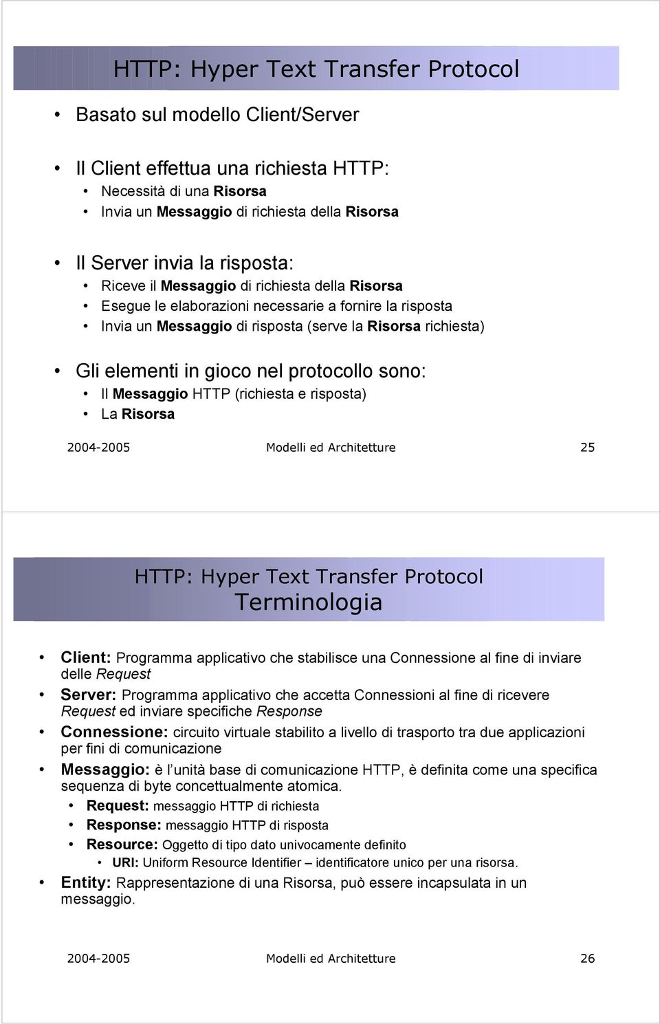protocollo sono: Il Messaggio HTTP (richiesta e risposta) La Risorsa 2004-2005 Modelli ed Architetture 25 HTTP: Hyper Text Transfer Protocol Terminologia Client: Programma applicativo che stabilisce
