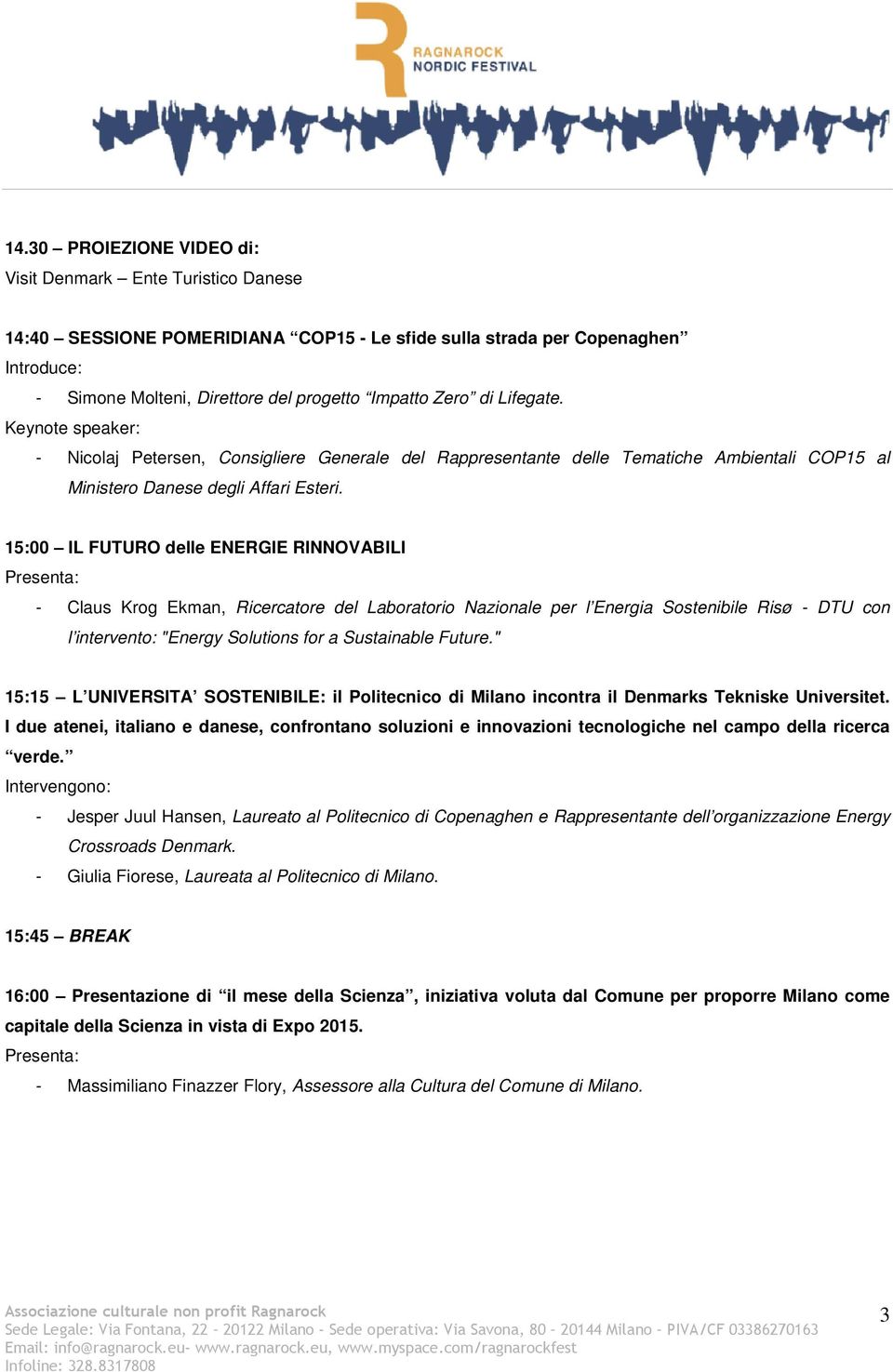 15:00 IL FUTURO delle ENERGIE RINNOVABILI Presenta: - Claus Krog Ekman, Ricercatore del Laboratorio Nazionale per l Energia Sostenibile Risø - DTU con l intervento: "Energy Solutions for a