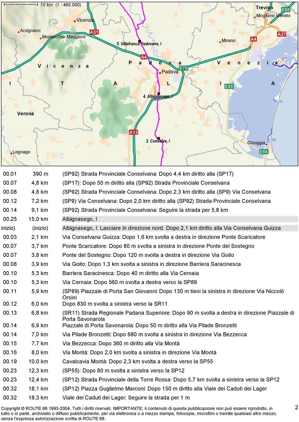 32 18,3 km (SP92) Strada Provinciale Conselvana: Dopo 4,4 km diritto alla (SP17) (SP17): Dopo 50 m diritto alla (SP92) Strada Provinciale Conselvana (SP92) Strada Provinciale Conselvana: Dopo 2,3 km