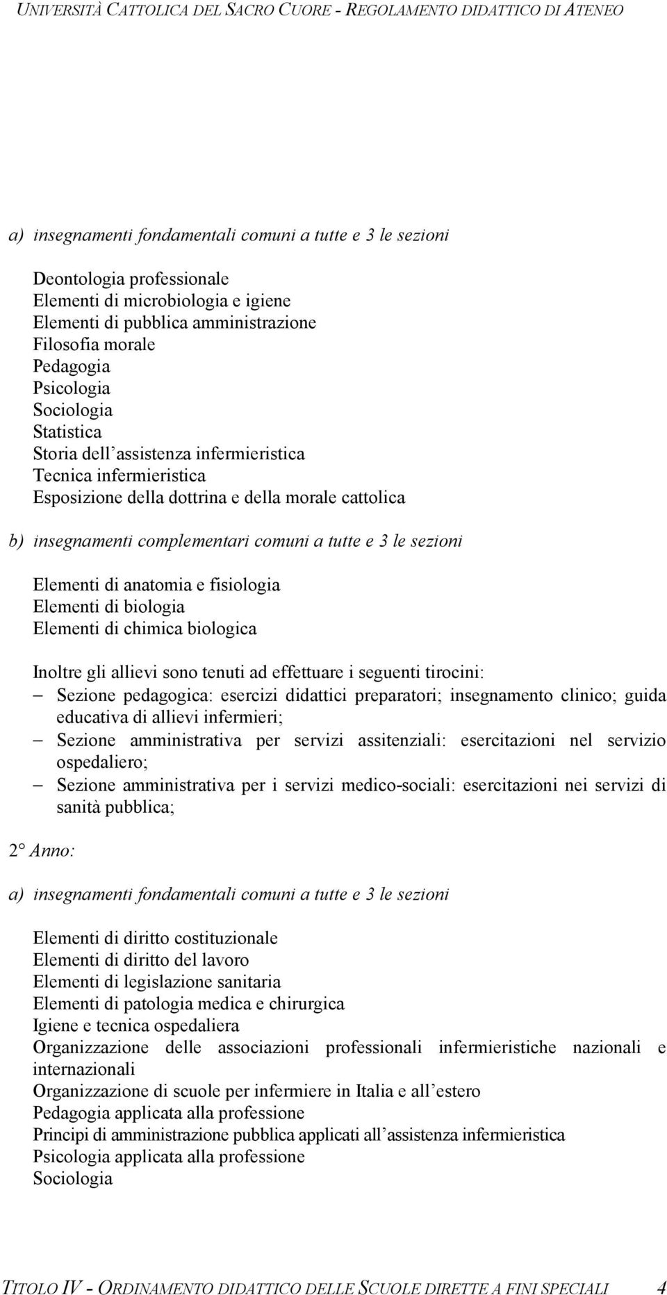 Elementi di anatomia e fisiologia Elementi di biologia Elementi di chimica biologica Inoltre gli allievi sono tenuti ad effettuare i seguenti tirocini: Sezione pedagogica: esercizi didattici