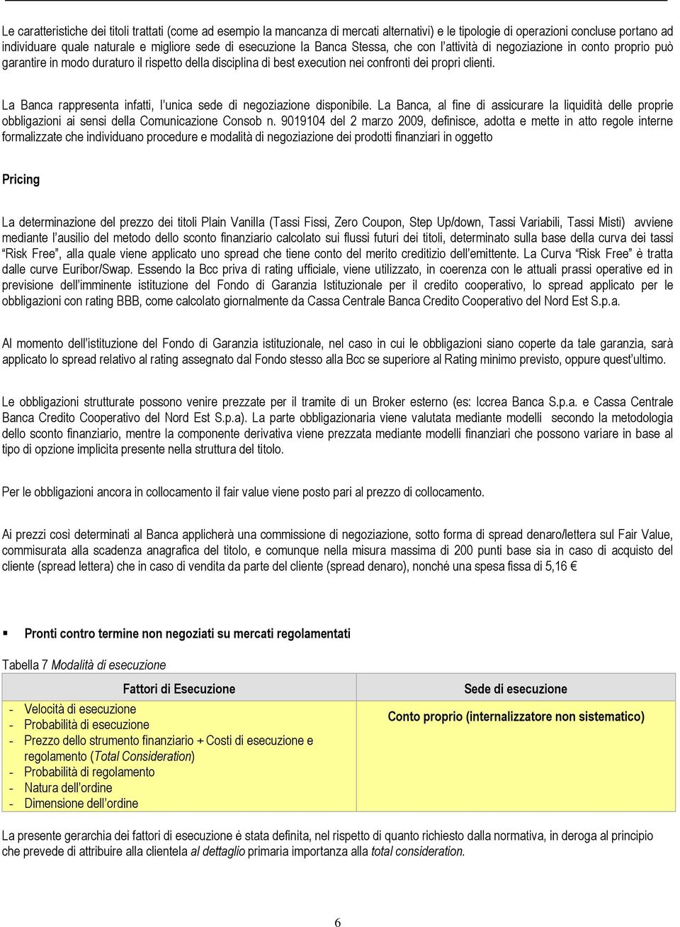 La Banca rappresenta infatti, l unica sede di negoziazione disponibile. La Banca, al fine di assicurare la liquidità delle proprie obbligazioni ai sensi della Comunicazione Consob n.