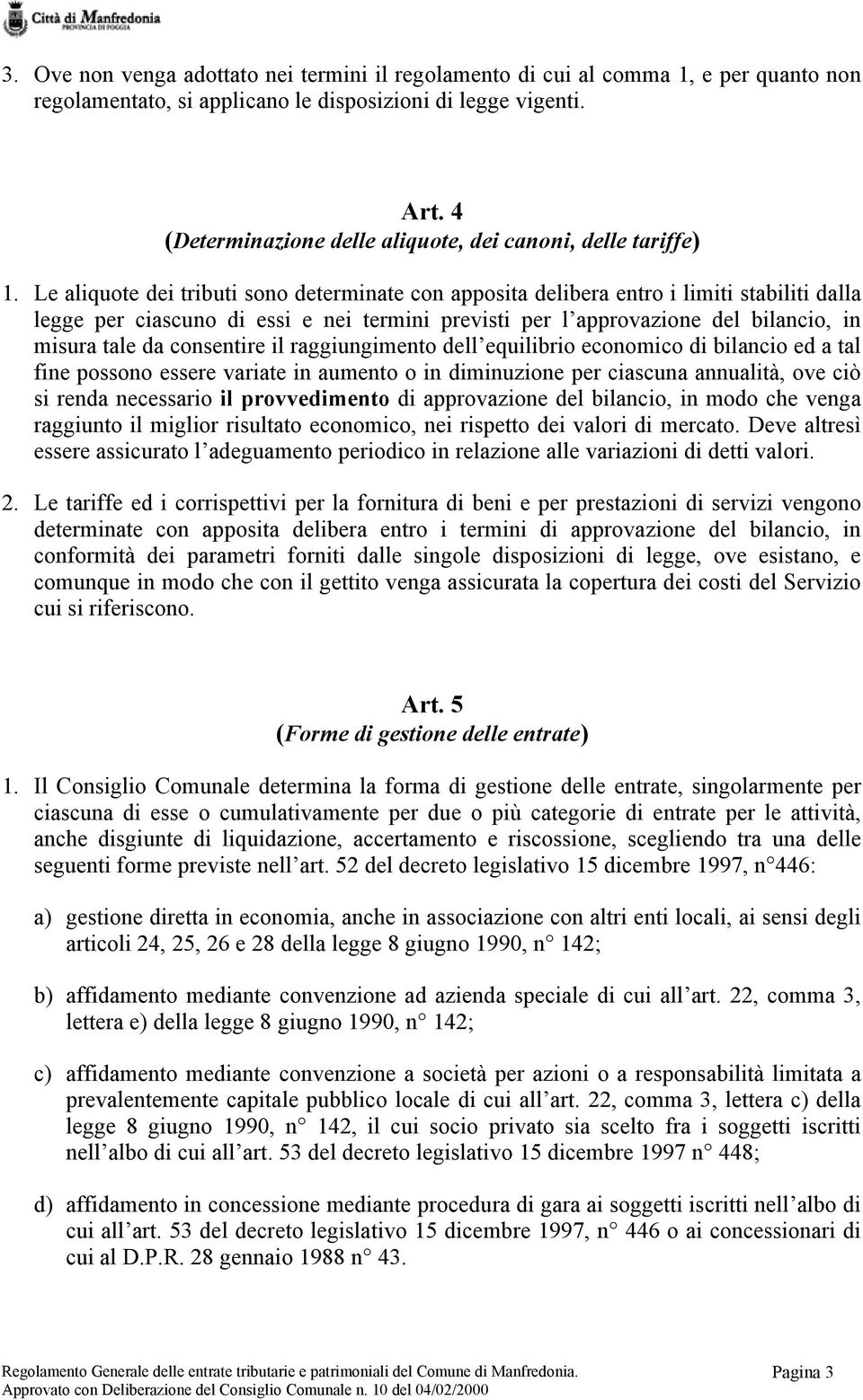 Le aliquote dei tributi sono determinate con apposita delibera entro i limiti stabiliti dalla legge per ciascuno di essi e nei termini previsti per l approvazione del bilancio, in misura tale da