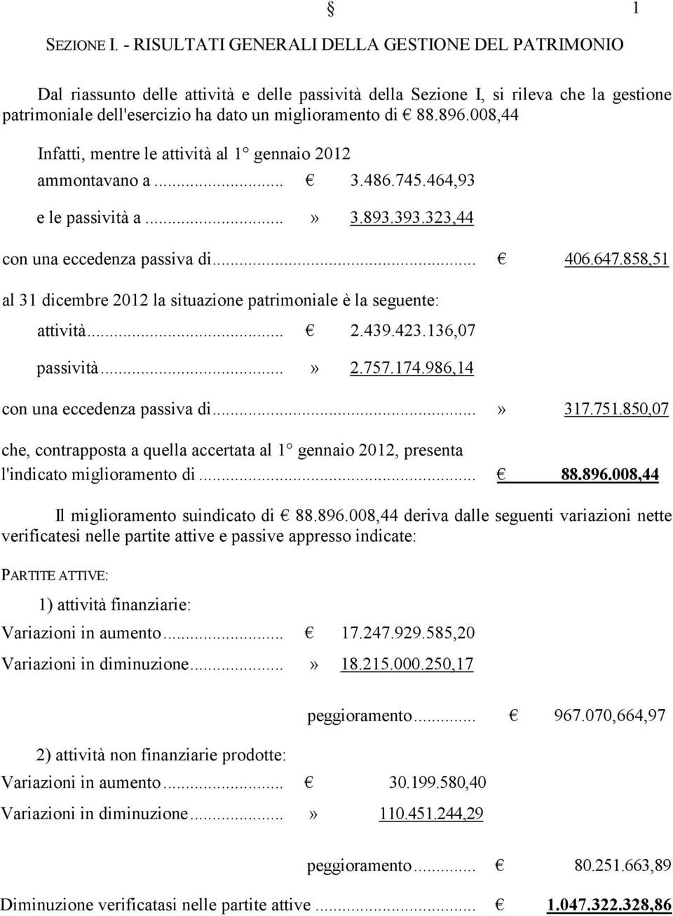 896.008,44 Infatti, mentre le attività al 1 gennaio 2012 ammontavano a... 3.486.745.464,93 e le passività a...» 3.893.393.323,44 con una eccedenza passiva di... 406.647.