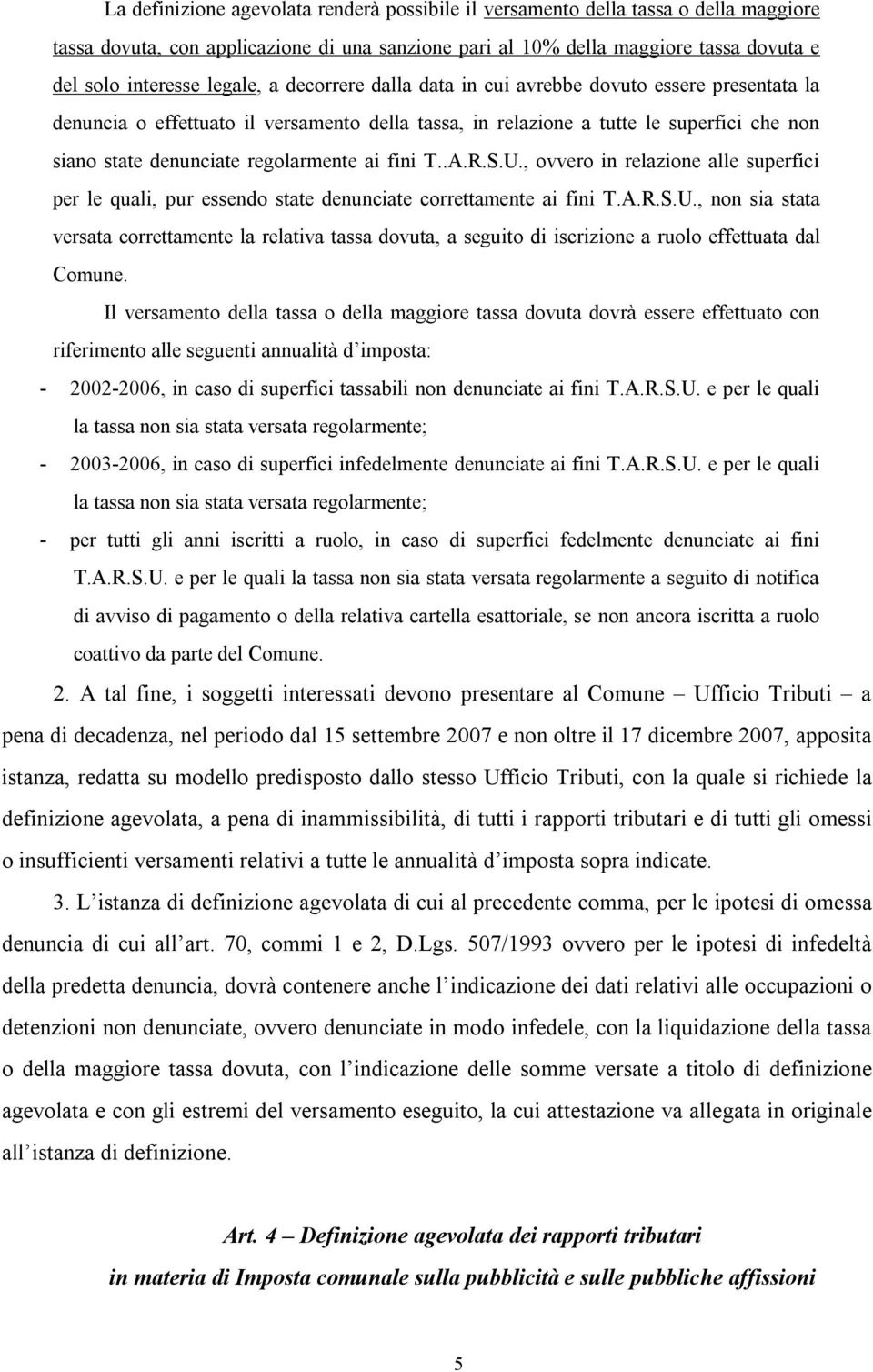 regolarmente ai fini T..A.R.S.U., ovvero in relazione alle superfici per le quali, pur essendo state denunciate correttamente ai fini T.A.R.S.U., non sia stata versata correttamente la relativa tassa dovuta, a seguito di iscrizione a ruolo effettuata dal Comune.