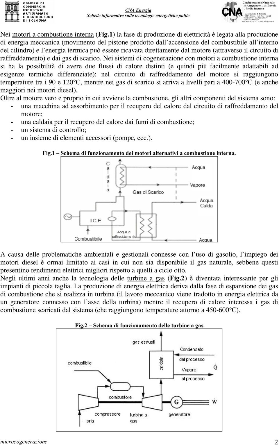 Nei sistemi di cogenerazione con motori a combustione interna si ha la possibilità di avere due flussi di calore distinti (e quindi più facilmente adattabili ad esigenze termiche differenziate): nel