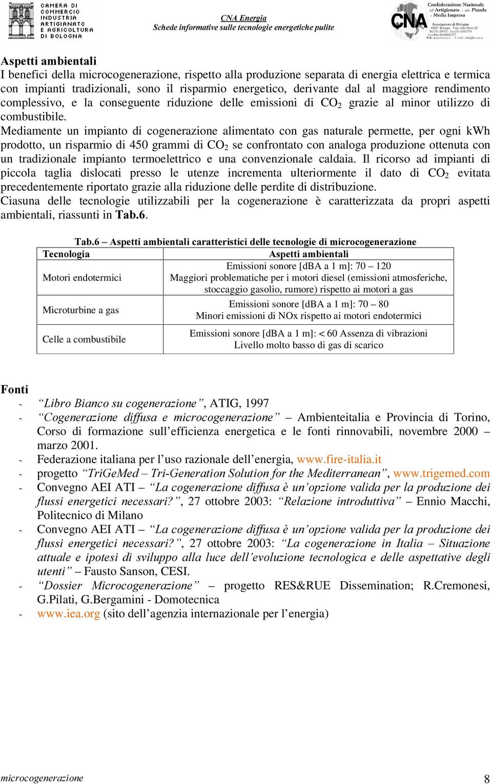 Mediamente un impianto di cogenerazione alimentato con gas naturale permette, per ogni kwh prodotto, un risparmio di 450 grammi di CO 2 se confrontato con analoga produzione ottenuta con un