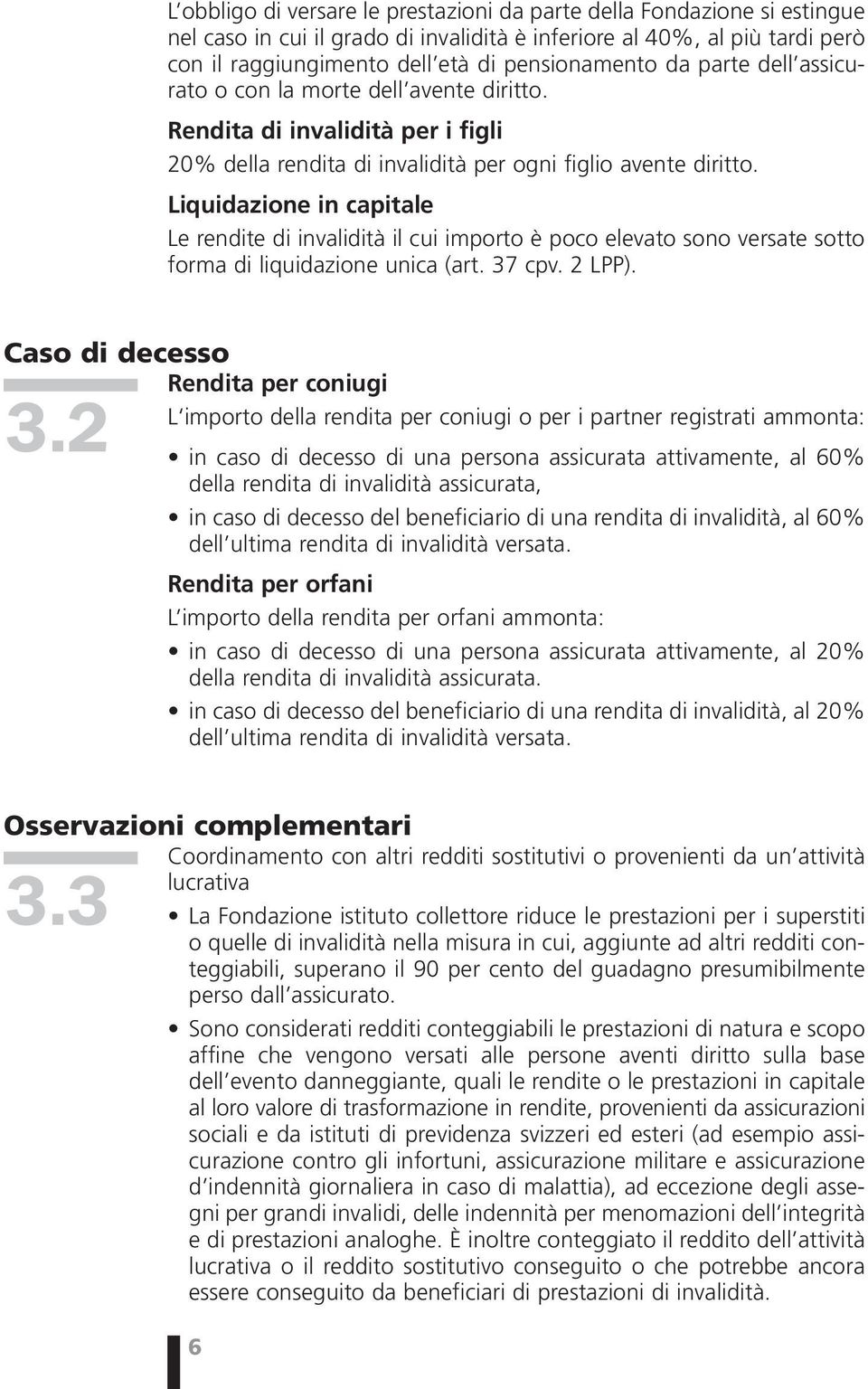 Liquidazione in capitale Le rendite di invalidità il cui importo è poco elevato sono versate sotto forma di liquidazione unica (art. 37 cpv. 2 LPP).