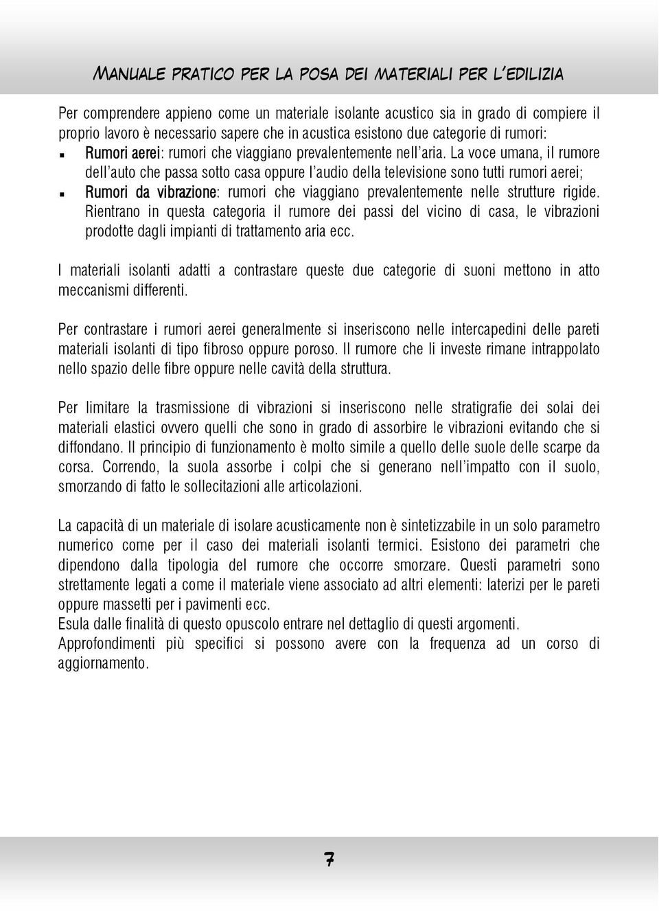 La voce umana, il rumore dell auto che passa sotto casa oppure l audio della televisione sono tutti rumori aerei; Rumori da vibrazione: rumori che viaggiano prevalentemente nelle strutture rigide.