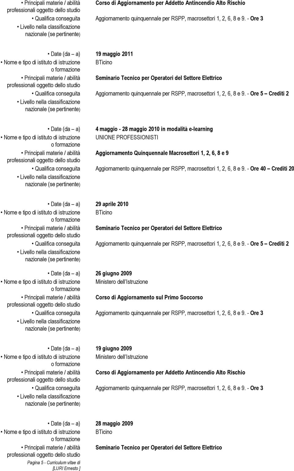 2010 in modalità e-learning Nome e tipo di istituto di istruzione UNIONE PROFESSIONISTI Principali materie / abilità Aggiornamento Quinquennale Macrosettori 1, 2, 6, 8 e 9 Qualifica conseguita