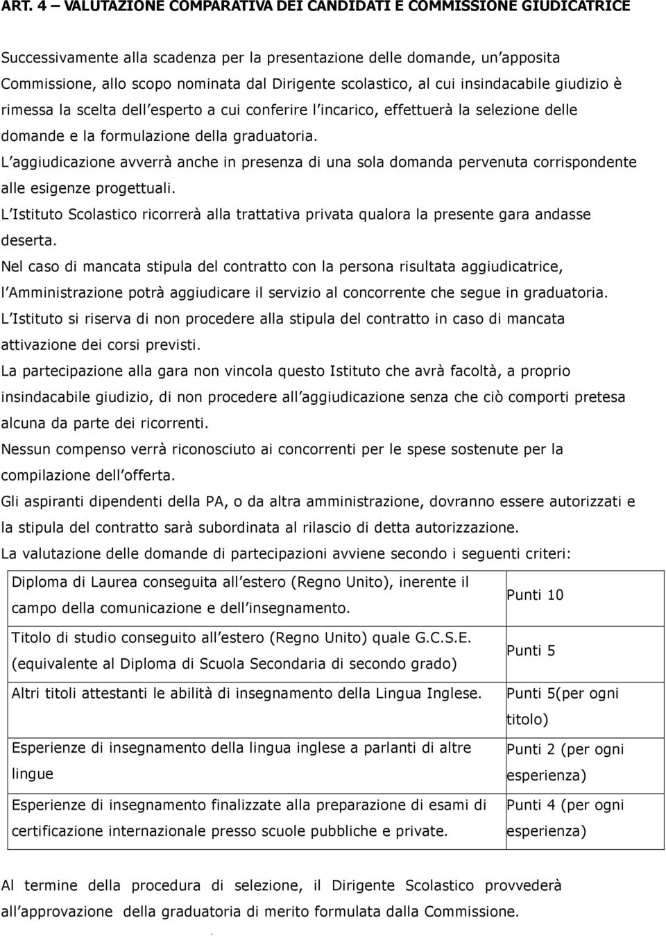 avverrà anche in presenza di una sola domanda pervenuta corrispondente alle esigenze progettuali L Istituto Scolastico ricorrerà alla trattativa privata qualora la presente gara andasse deserta Nel