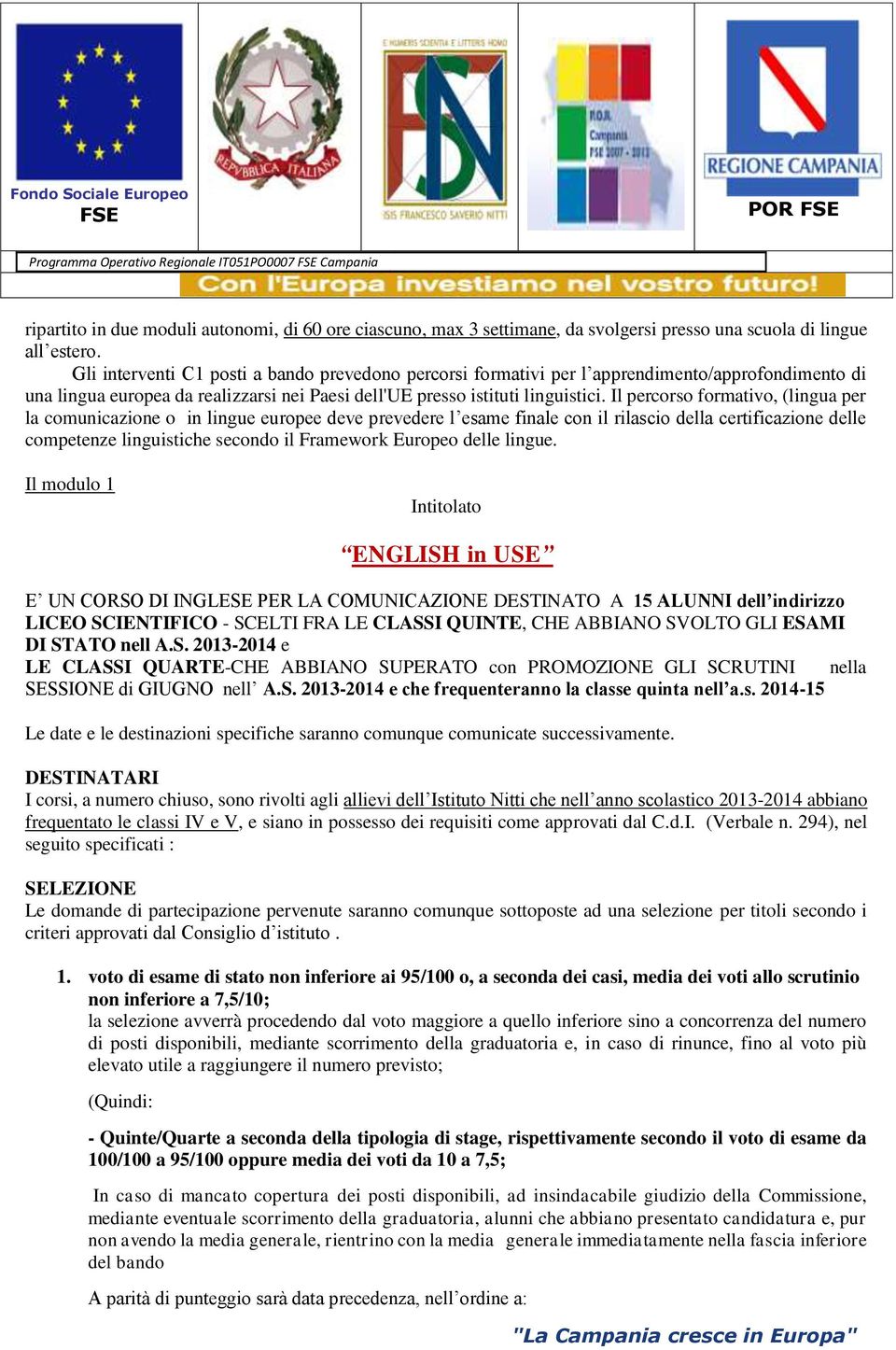 Il percorso formativo, (lingua per la comunicazione o in lingue europee deve prevedere l esame finale con il rilascio della certificazione delle competenze linguistiche secondo il Framework Europeo