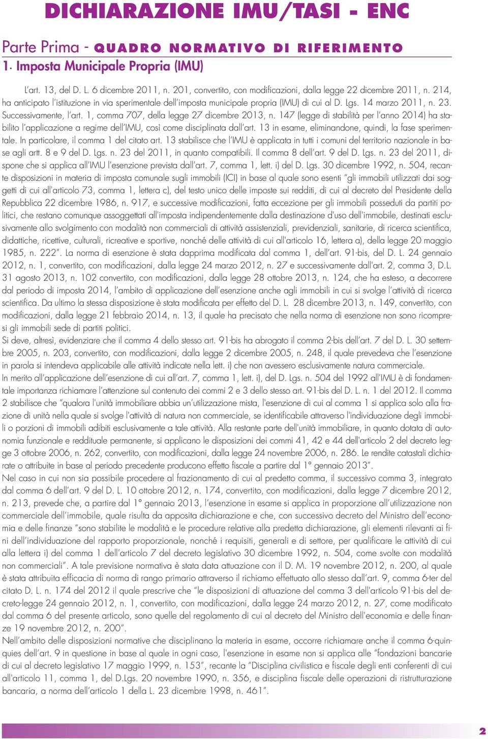 Successivamente, l art. 1, comma 707, della legge 27 dicembre 2013, n. 147 (legge di stabilità per l anno 2014) ha stabilito l applicazione a regime dell IMU, così come disciplinata dall art.