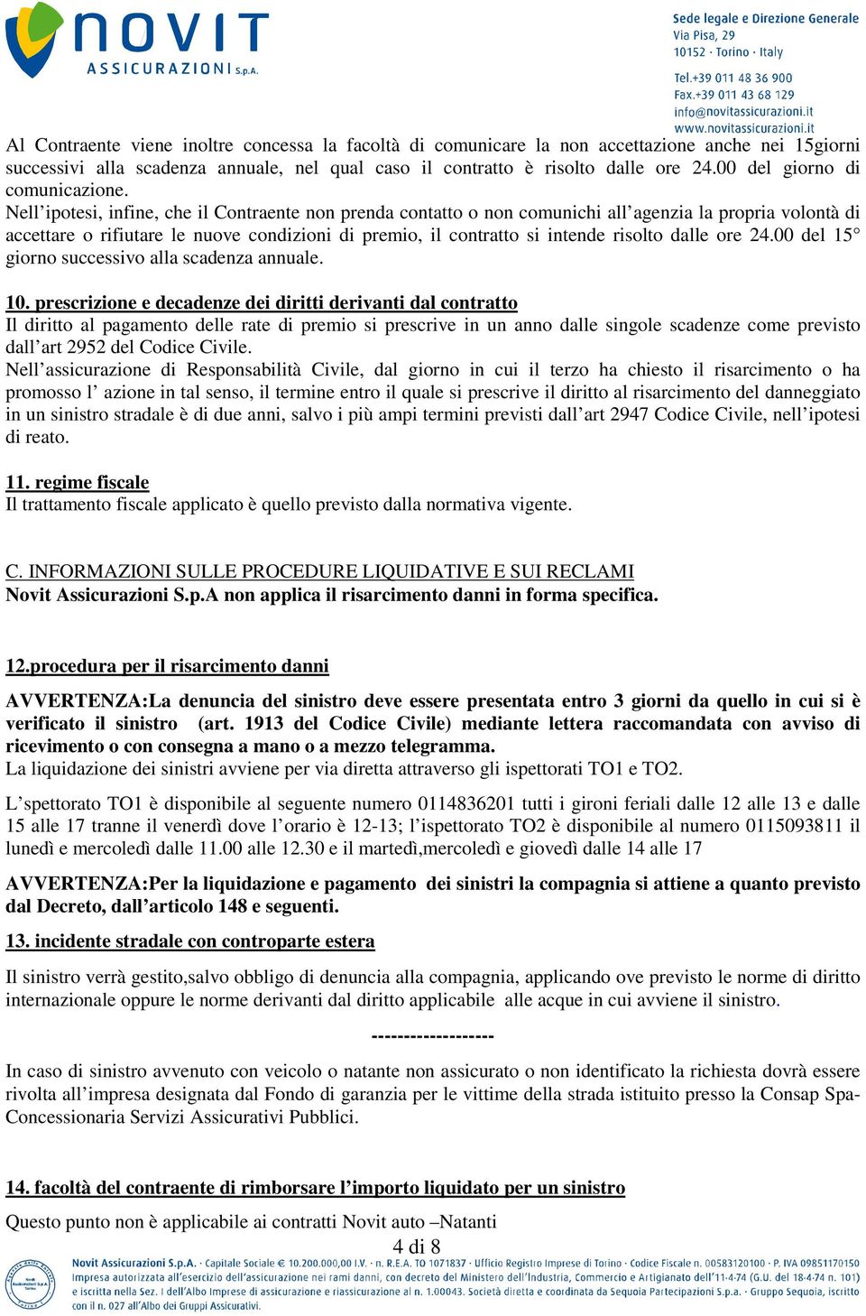 Nell ipotesi, infine, che il Contraente non prenda contatto o non comunichi all agenzia la propria volontà di accettare o rifiutare le nuove condizioni di premio, il contratto si intende risolto