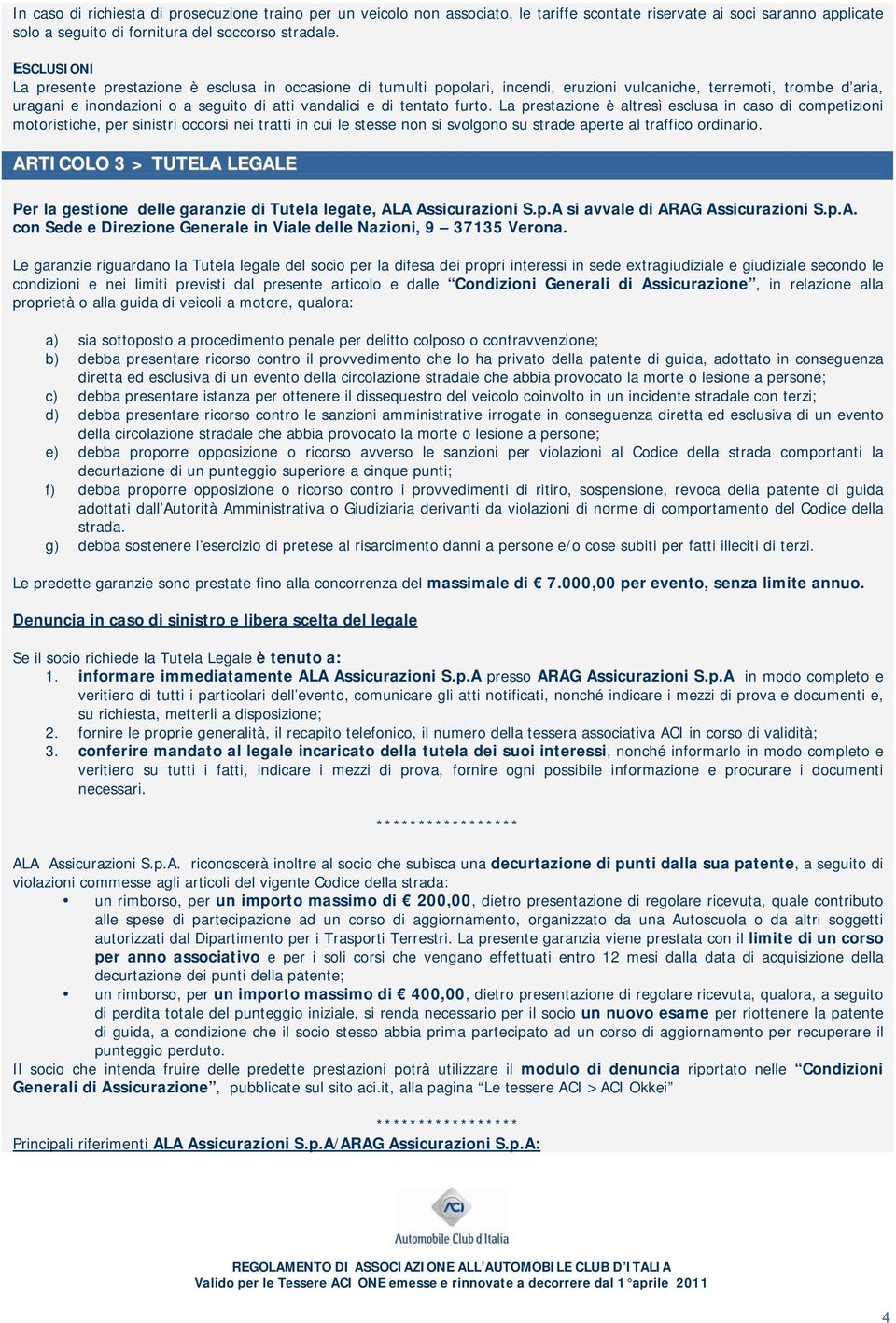 furto. La prestazione è altresì esclusa in caso di competizioni motoristiche, per sinistri occorsi nei tratti in cui le stesse non si svolgono su strade aperte al traffico ordinario.