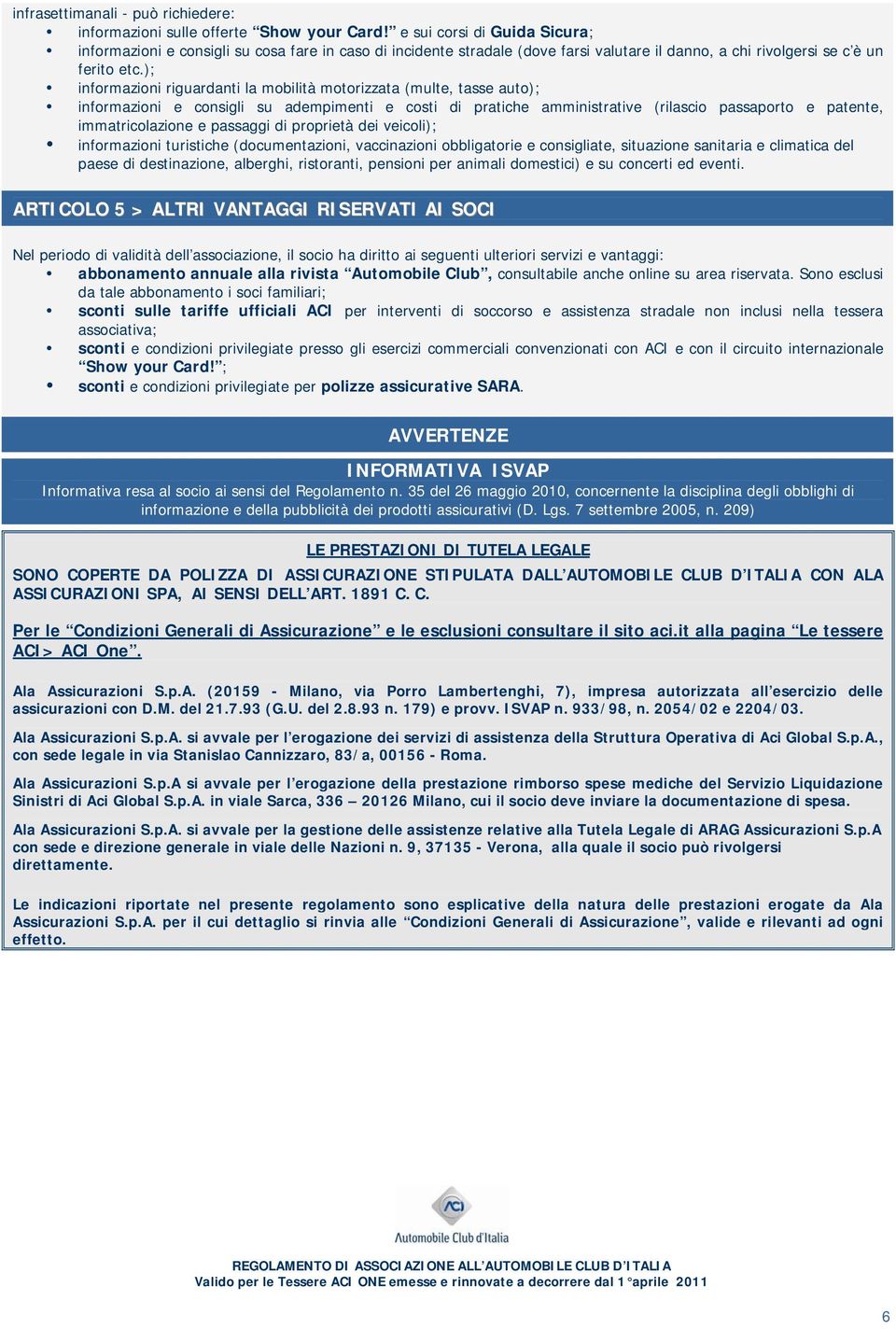 ); informazioni riguardanti la mobilità motorizzata (multe, tasse auto); informazioni e consigli su adempimenti e costi di pratiche amministrative (rilascio passaporto e patente, immatricolazione e