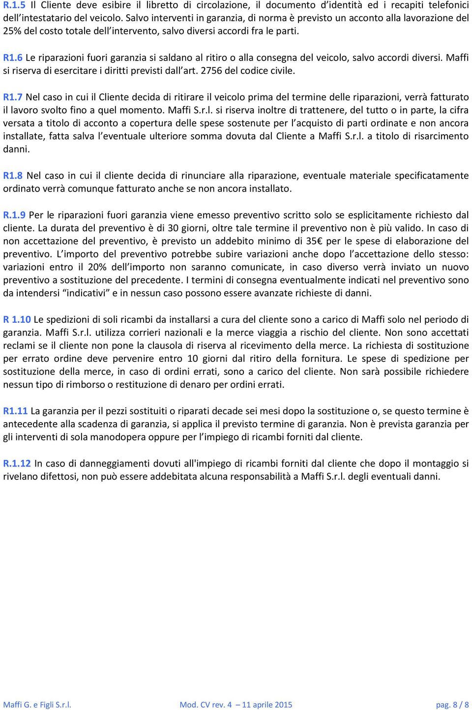 6 Le riparazioni fuori garanzia si saldano al ritiro o alla consegna del veicolo, salvo accordi diversi. Maffi si riserva di esercitare i diritti previsti dall art. 2756 del codice civile. R1.