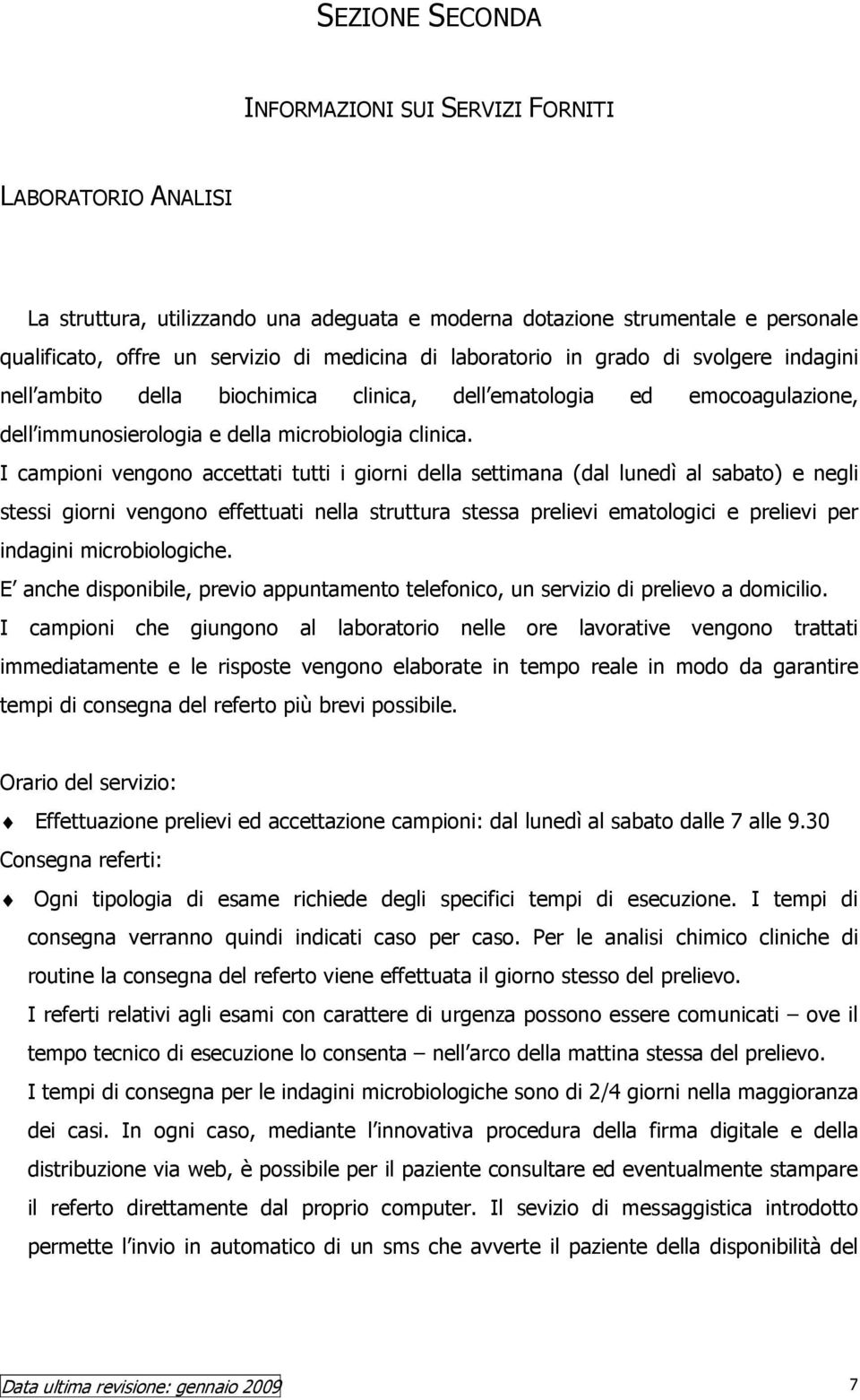 I campioni vengono accettati tutti i giorni della settimana (dal lunedì al sabato) e negli stessi giorni vengono effettuati nella struttura stessa prelievi ematologici e prelievi per indagini