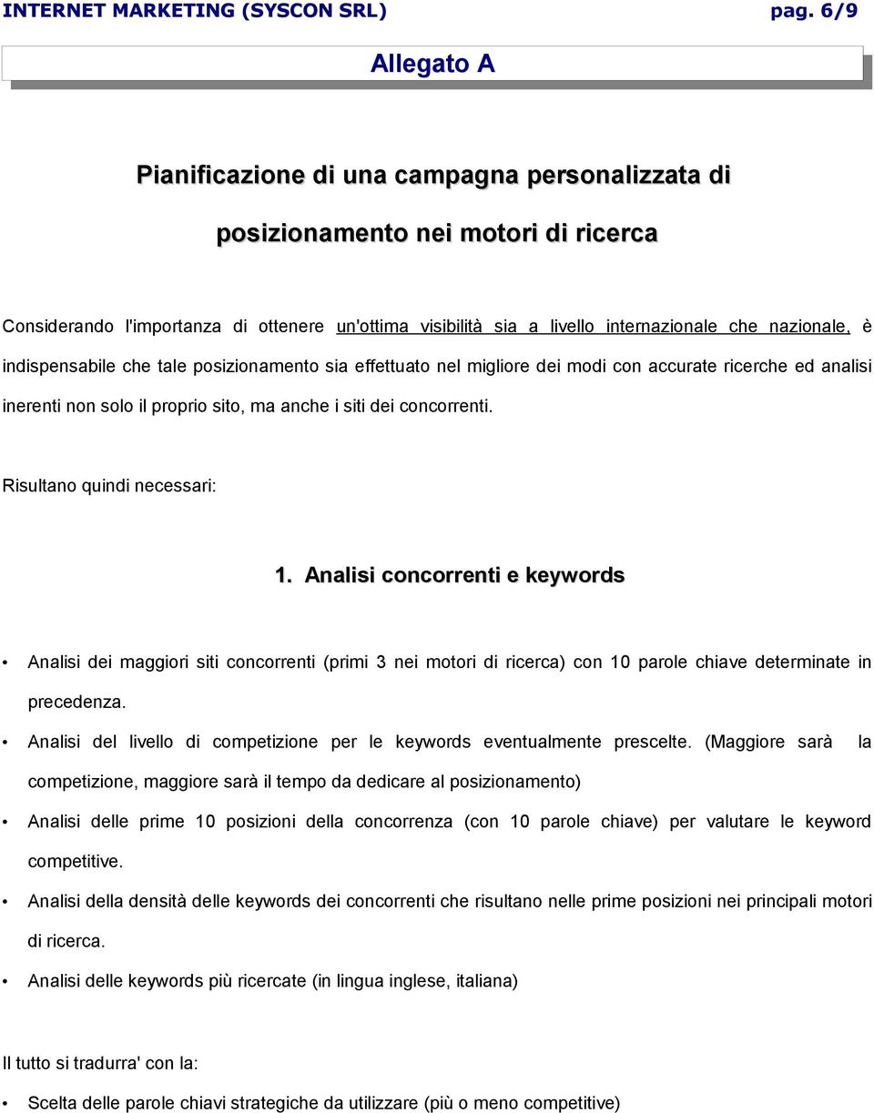 Risultano quindi necessari: 1. Analisi concorrenti e keywords Analisi dei maggiori siti concorrenti (primi 3 nei motori di ricerca) con 10 parole chiave determinate in precedenza.