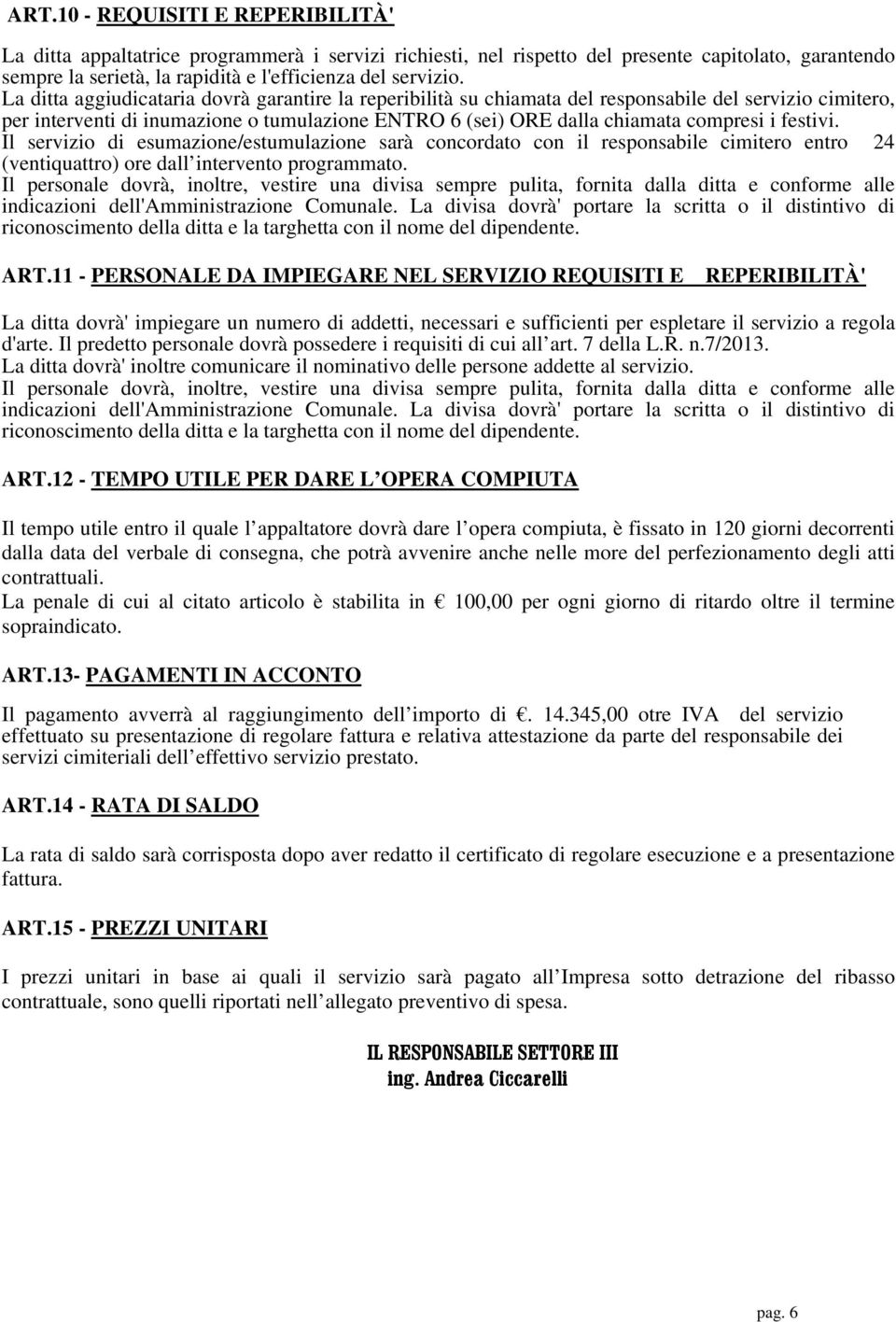 festivi. Il servizio di esumazione/estumulazione sarà concordato con il responsabile cimitero entro 24 (ventiquattro) ore dall intervento programmato.