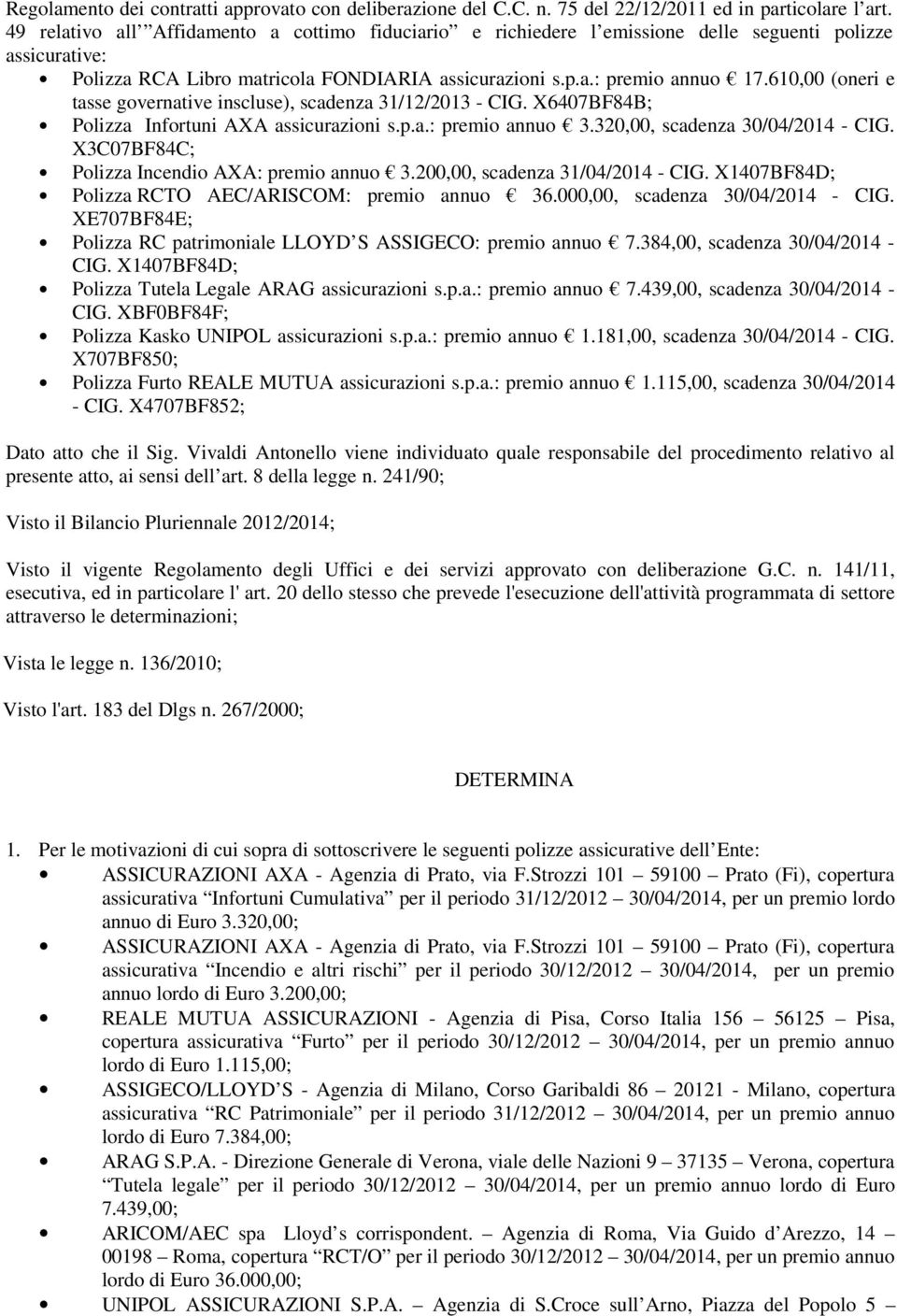610,00 (oneri e tasse governative inscluse), scadenza 31/12/2013 - CIG. X6407BF84B; Polizza Infortuni AXA assicurazioni s.p.a.: premio annuo 3.320,00, scadenza 30/04/2014 - CIG.
