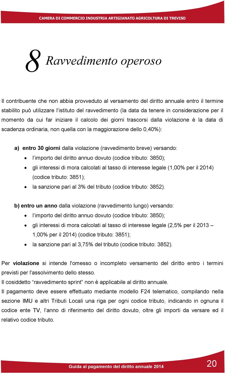 dalla violazione (ravvedimento breve) versando: l importo del diritto annuo dovuto (codice tributo: 3850); gli interessi di mora calcolati al tasso di interesse legale (1,00% per il 2014) (codice