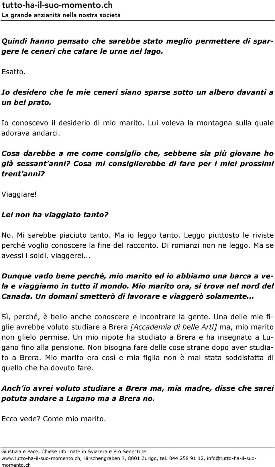 Cosa mi consiglierebbe di fare per i miei prossimi trent anni? Viaggiare! Lei non ha viaggiato tanto? No. Mi sarebbe piaciuto tanto. Ma io leggo tanto.