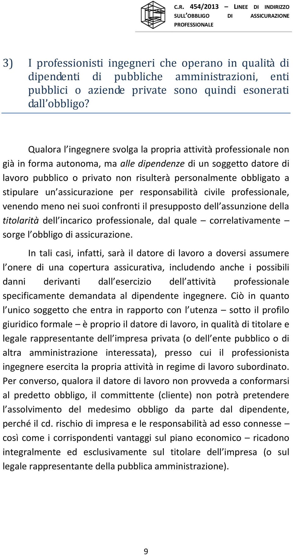 stipulare un assicurazione per responsabilità civile professionale, venendo meno nei suoi confronti il presupposto dell assunzione della titolarità dell incarico professionale, dal quale