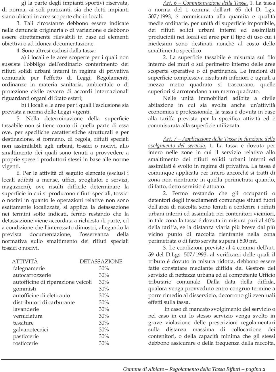 Sono altresì esclusi dalla tassa: a) i locali e le aree scoperte per i quali non sussiste l'obbligo dell'ordinario conferimento dei rifiuti solidi urbani interni in regime di privativa comunale per