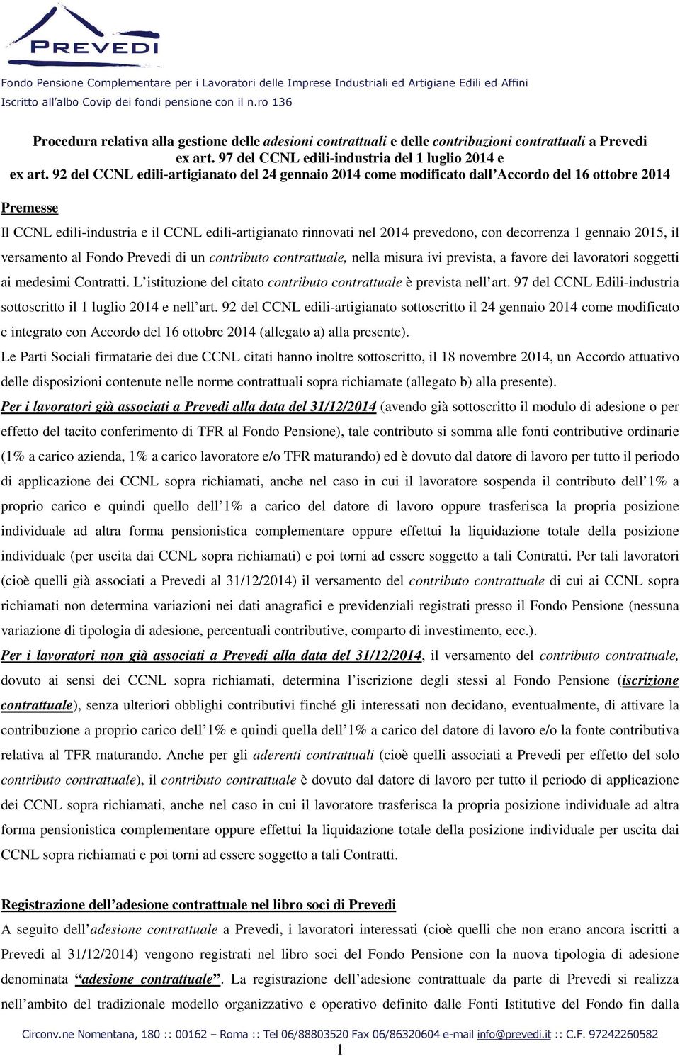 decorrenza 1 gennaio 2015, il versamento al Fondo Prevedi di un contributo contrattuale, nella misura ivi prevista, a favore dei lavoratori soggetti ai medesimi Contratti.