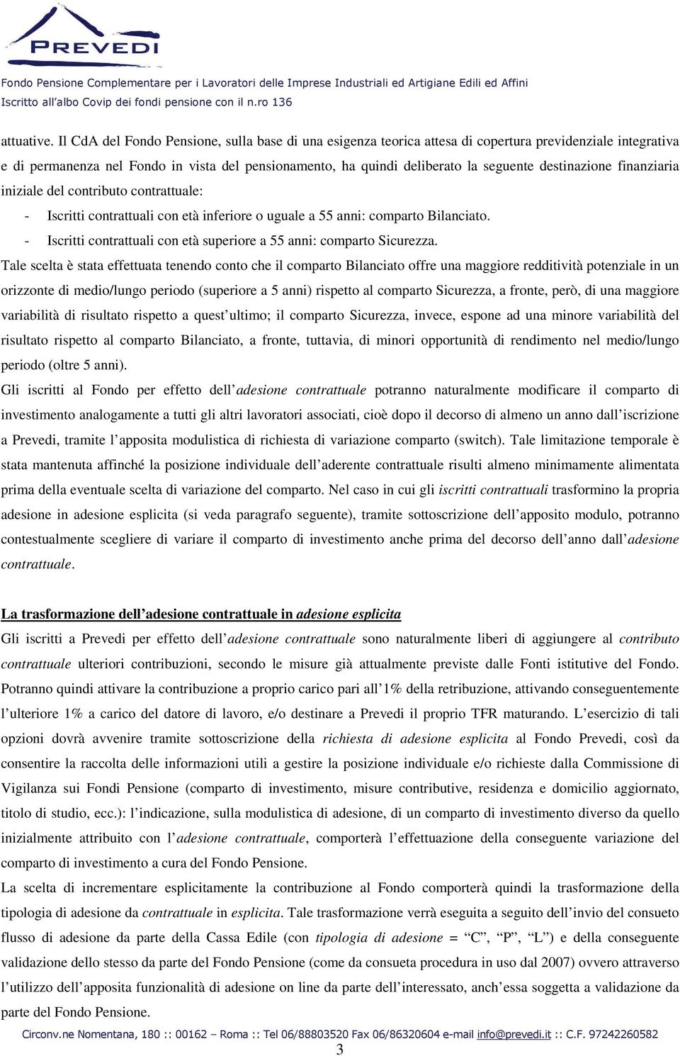 destinazione finanziaria iniziale del contributo contrattuale: - Iscritti contrattuali con età inferiore o uguale a 55 anni: comparto Bilanciato.