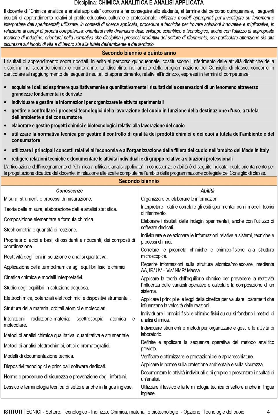 contesti di ricerca applicata, procedure e tecniche per trovare soluzioni innovative e migliorative, in relazione ai campi di propria competenza; orientarsi nelle dinamiche dello sviluppo scientifico