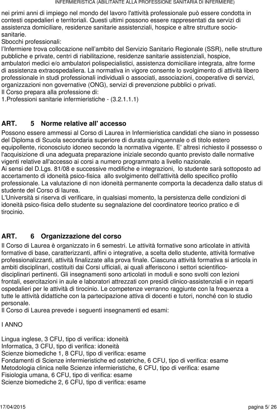 Sbocchi profssionali: l Infrmir trova collocazion nll ambito dl Srvizio Sanitario Rgional (SSR), nll struttur pubblich privat, cntri di riabilitazion, rsidnz sanitari assistnziali, hospic, ambulatori