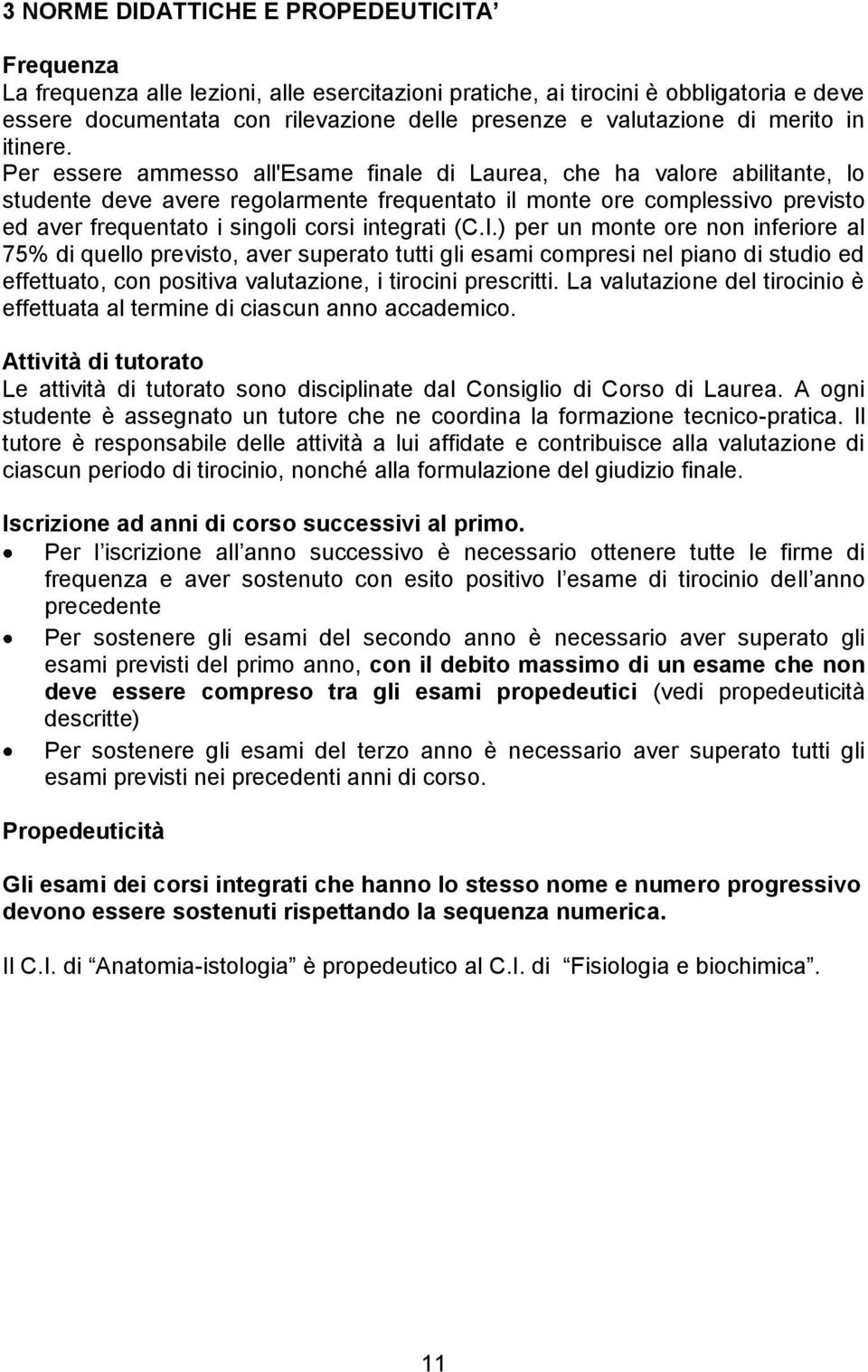 Per essere ammesso all'esame finale di Laurea, che ha valore abilitante, lo studente deve avere regolarmente frequentato il monte ore complessivo previsto ed aver frequentato i singoli corsi