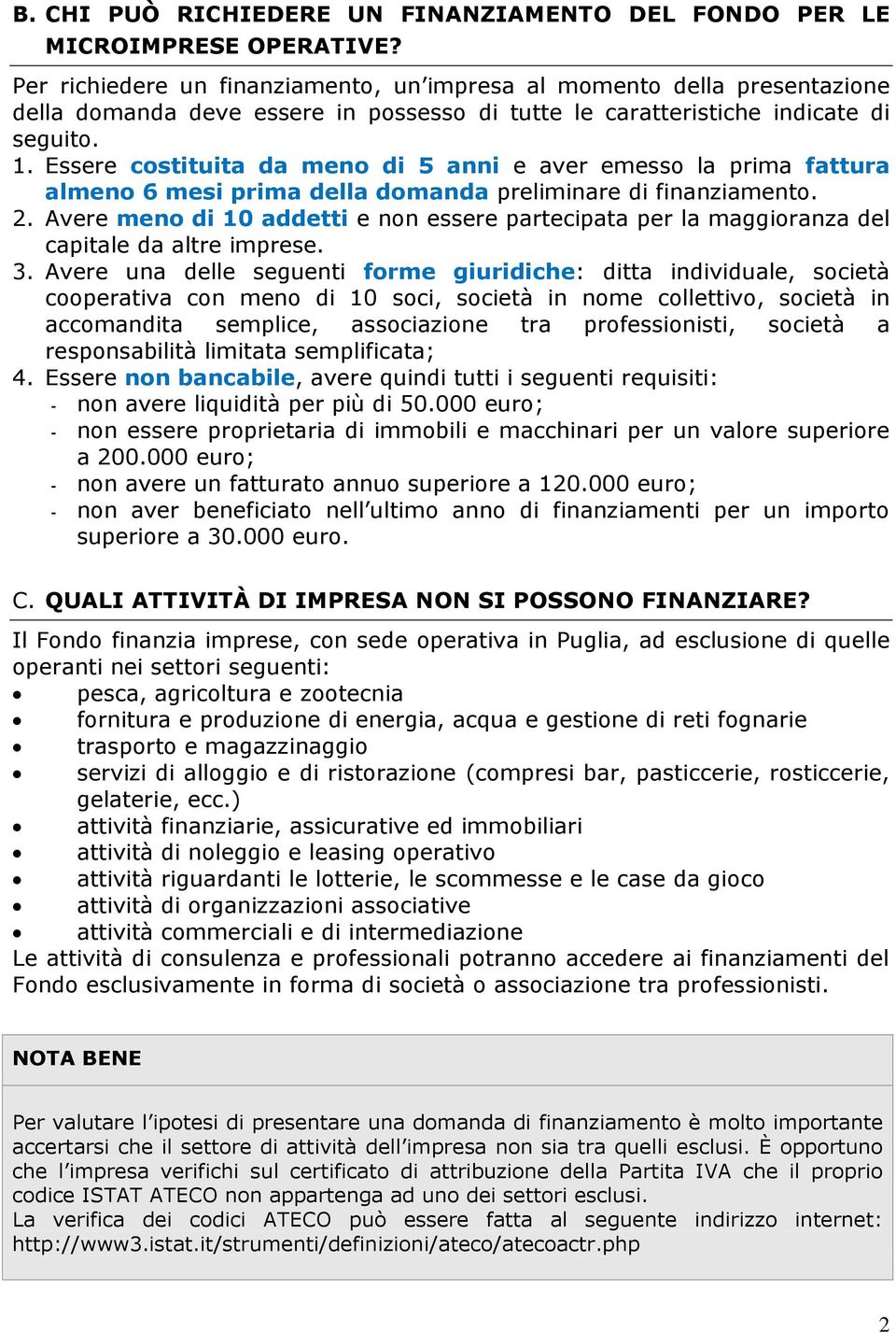 Essere costituita da meno di 5 anni e aver emesso la prima fattura almeno 6 mesi prima della domanda preliminare di finanziamento. 2.