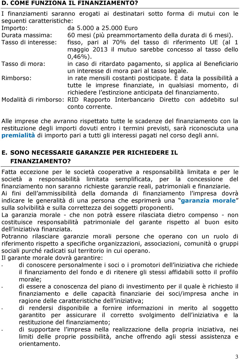 Tasso di interesse: fisso, pari al 70% del tasso di riferimento UE (al 1 maggio 2013 il mutuo sarebbe concesso al tasso dello 0,46%).