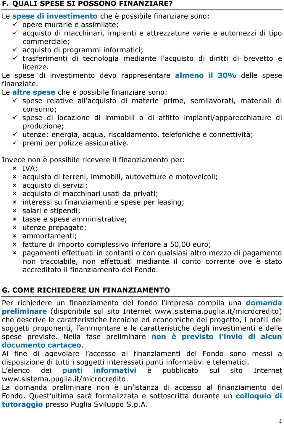 informatici; trasferimenti di tecnologia mediante l acquisto di diritti di brevetto e licenze. Le spese di investimento devo rappresentare almeno il 30% delle spese finanziate.