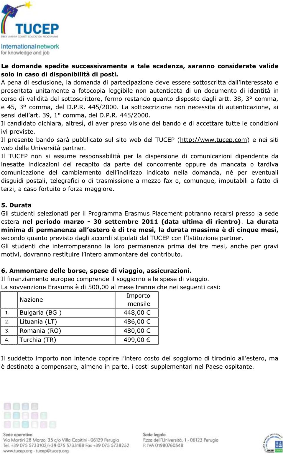 validità del sottoscrittore, fermo restando quanto disposto dagli artt. 38, 3 comma, e 45, 3 comma, del D.P.R. 445/2000. La sottoscrizione non necessita di autenticazione, ai sensi dell art.