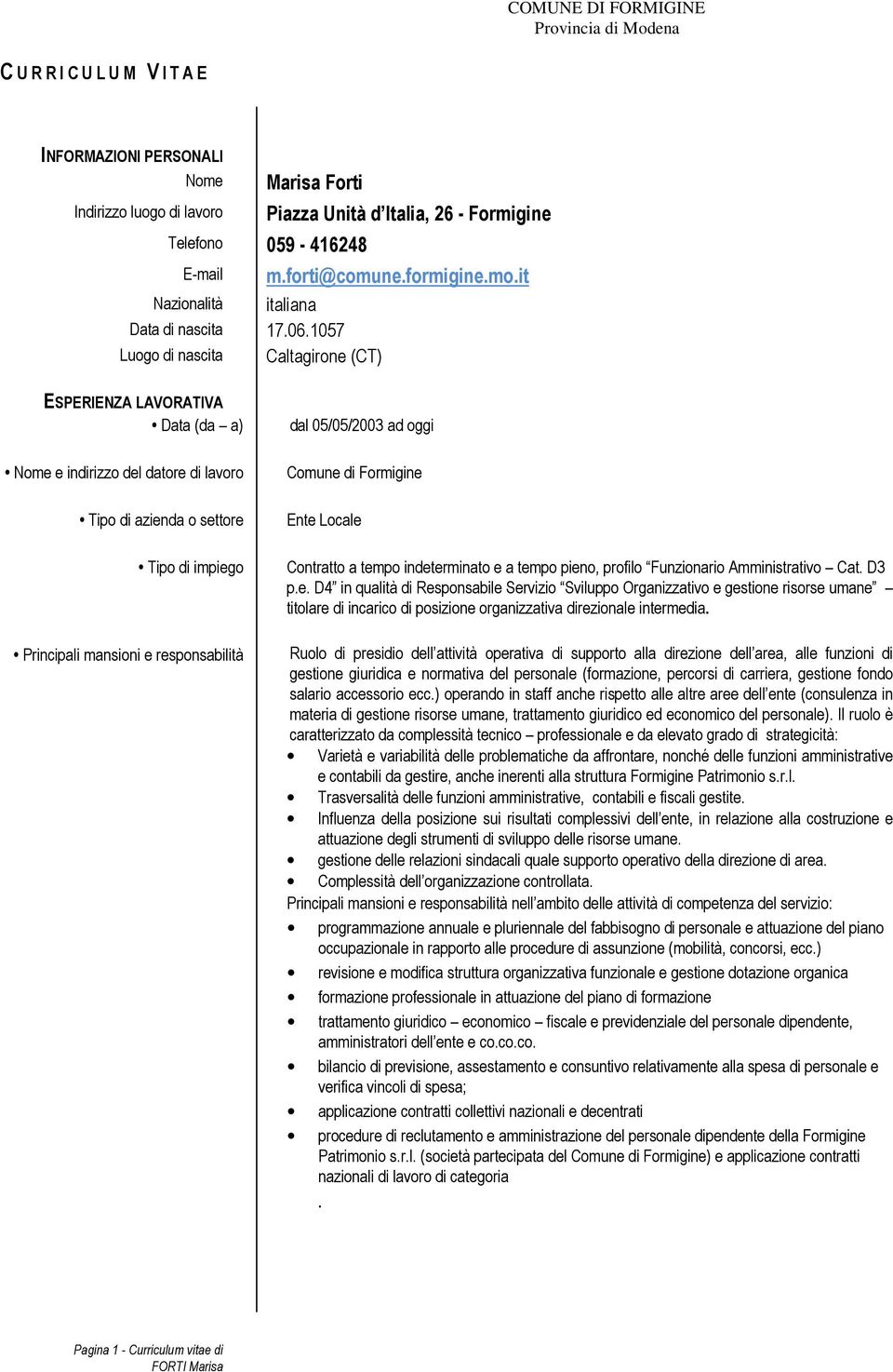 it ESPERIENZA LAVORATIVA Data (da a) Nome e indirizzo del datore di lavoro Tipo di azienda o settore Principali mansioni e responsabilità dal 05/05/2003 ad oggi Comune di Formigine Ente Locale