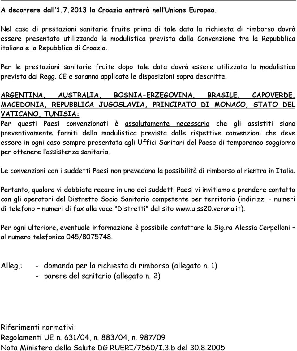 Repubblica di Croazia. Per le prestazioni sanitarie fruite dopo tale data dovrà essere utilizzata la modulistica prevista dai Regg. CE e saranno applicate le disposizioni sopra descritte.