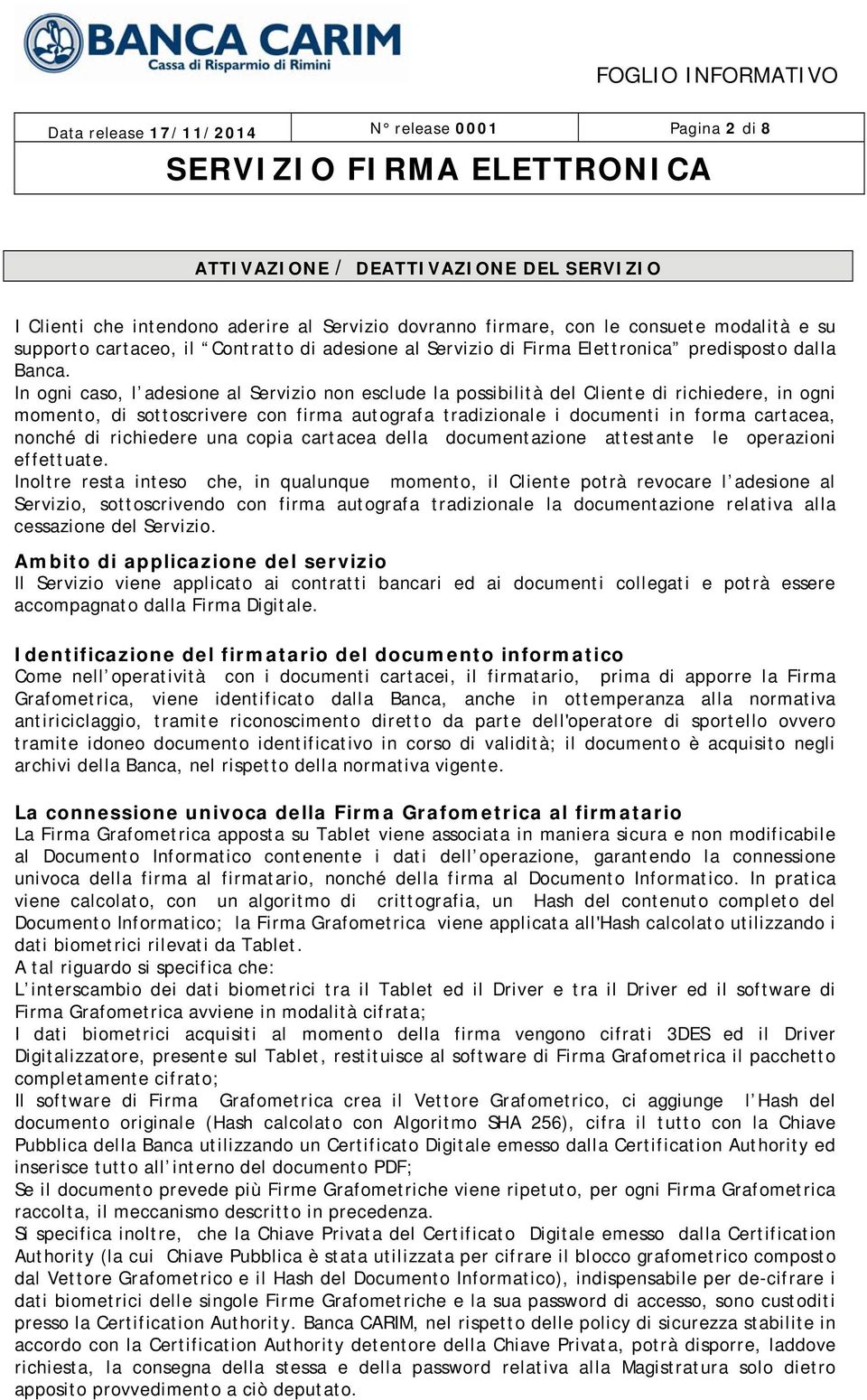 In ogni caso, l adesione al Servizio non esclude la possibilità del Cliente di richiedere, in ogni momento, di sottoscrivere con firma autografa tradizionale i documenti in forma cartacea, nonché di