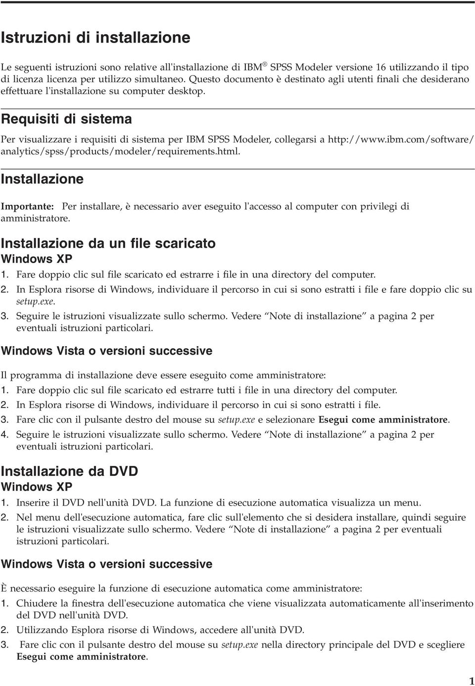 Requisiti di sistema Per visualizzare i requisiti di sistema per IBM SPSS Modeler, collegarsi a http://www.ibm.com/software/ analytics/spss/products/modeler/requirements.html.